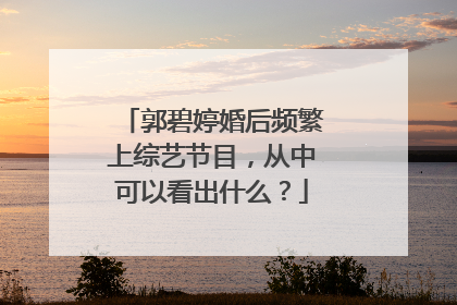 郭碧婷婚后频繁上综艺节目,从中可以看出什么?