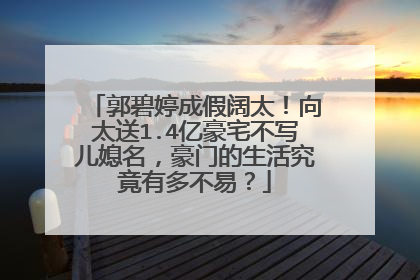 郭碧婷成假阔太！向太送1.4亿豪宅不写儿媳名，豪门的生活究竟有多不易？