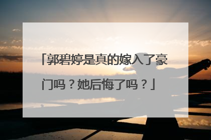 郭碧婷是真的嫁入了豪门吗？她后悔了吗？