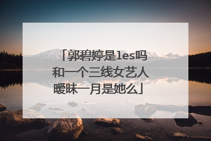 郭碧婷是les吗 和一个三线女艺人暧昧一月是她么