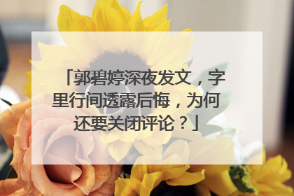 郭碧婷深夜发文，字里行间透露后悔，为何还要关闭评论？