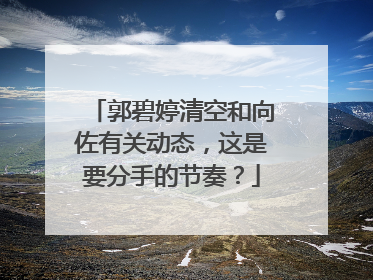 郭碧婷清空和向佐有关动态,这是要分手的节奏?