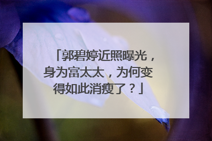 郭碧婷近照曝光,身为富太太,为何变得如此消瘦了?