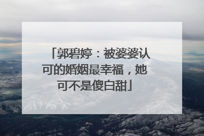 郭碧婷：被婆婆认可的婚姻最幸福，她可不是傻白甜