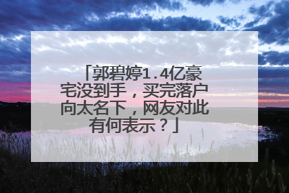 郭碧婷1.4亿豪宅没到手，买完落户向太名下，网友对此有何表示？