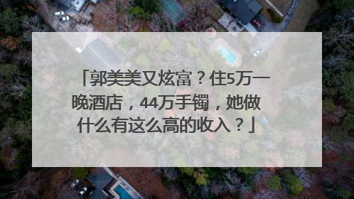 郭美美又炫富？住5万一晚酒店，44万手镯，她做什么有这么高的收入？