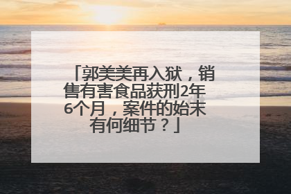 郭美美再入狱,销售有害食品获刑2年6个月,案件的始末有何细节?