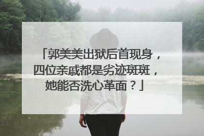 郭美美出狱后首现身,四位亲戚都是劣迹斑斑,她能否洗心革面?