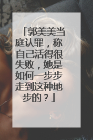 郭美美当庭认罪,称自己活得很失败,她是如何一步步走到这种地步的?
