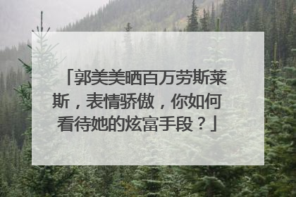 郭美美晒百万劳斯莱斯,表情骄傲,你如何看待她的炫富手段?