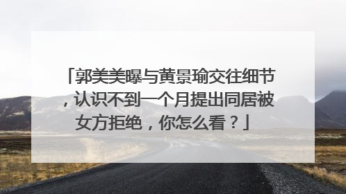 郭美美曝与黄景瑜交往细节,认识不到一个月提出同居被女方拒绝,你怎么看?