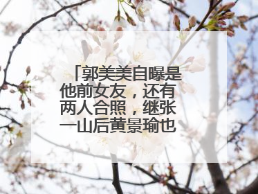 郭美美自曝是他前女友,还有两人合照,继张一山后黄景瑜也翻车了吗?