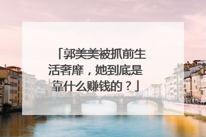 郭美美被抓前生活奢靡,她到底是靠什么赚钱的?