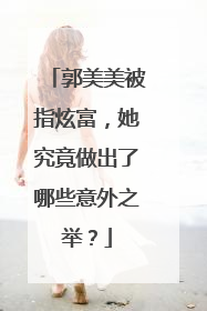 郭美美被指炫富,她究竟做出了哪些意外之举?