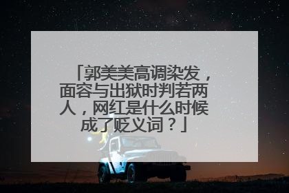 郭美美高调染发，面容与出狱时判若两人，网红是什么时候成了贬义词？