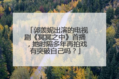 郭羡妮出演的电视剧《冥冥之中》首播，她时隔多年再拍戏有突破自己吗？