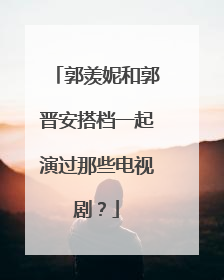 郭羡妮和郭晋安搭档一起演过那些电视剧？
