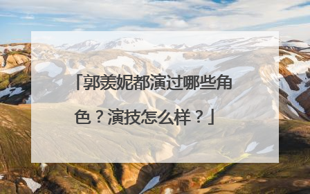 郭羡妮都演过哪些角色？演技怎么样？