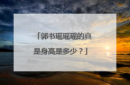 郭书瑶瑶瑶的真是身高是多少？
