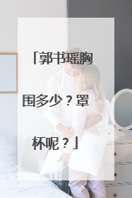 郭书瑶胸围多少?罩杯呢?