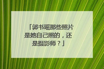 郭书瑶那些照片是她自己照的，还是摄影师？