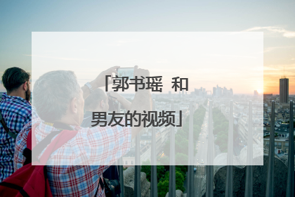 郭书瑶 和男友的视频