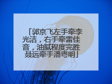 郭京飞左手牵李光洁,右手牵雷佳音,油腻程度完胜聂远牵手潘粤明