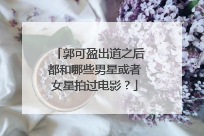 郭可盈出道之后都和哪些男星或者女星拍过电影?