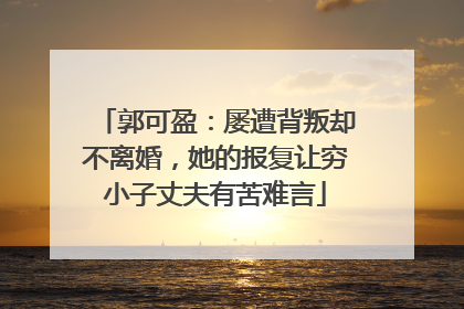 郭可盈：屡遭背叛却不离婚，她的报复让穷小子丈夫有苦难言