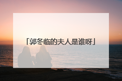 郭冬临的夫人是谁呀