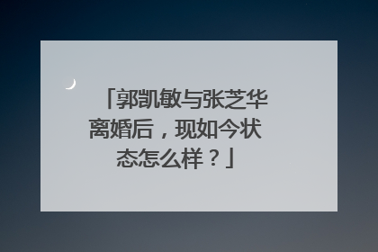 郭凯敏与张芝华离婚后，现如今状态怎么样？