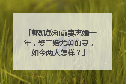 郭凯敏和前妻离婚一年,娶二婚尤勇前妻,如今两人怎样?