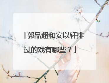 郭品超和安以轩排过的戏有哪些?