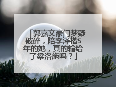 郭嘉文豪门梦疑破碎，陪李泽楷5年的她，真的输给了梁洛施吗？