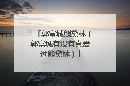 郭富城熊黛林（郭富城有没有真爱过熊黛林）