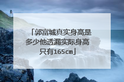 郭富城真实身高是多少他透漏实际身高只有165cm