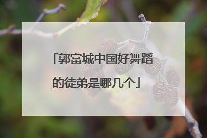 郭富城中国好舞蹈的徒弟是哪几个