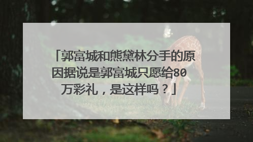 郭富城和熊黛林分手的原因据说是郭富城只愿给80万彩礼，是这样吗？