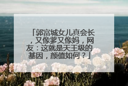 郭富城女儿真会长，又像爹又像妈，网友：这就是天王级的基因，颜值如何？