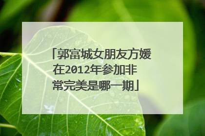 郭富城女朋友方媛在2012年参加非常完美是哪一期