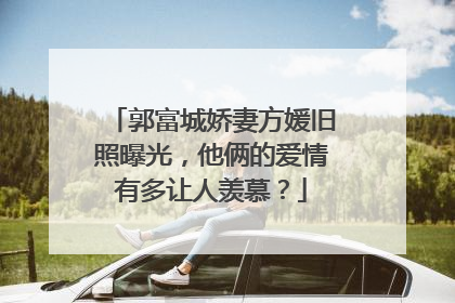 郭富城娇妻方媛旧照曝光，他俩的爱情有多让人羡慕？