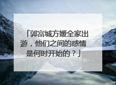 郭富城方媛全家出游，他们之间的感情是何时开始的？