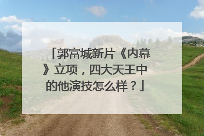 郭富城新片《内幕》立项，四大天王中的他演技怎么样？