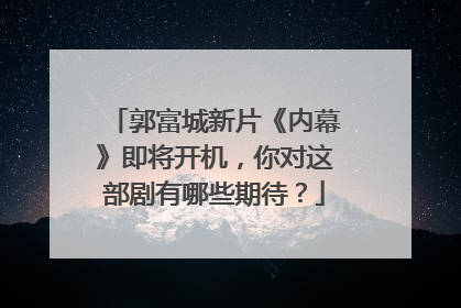 郭富城新片《内幕》即将开机，你对这部剧有哪些期待？