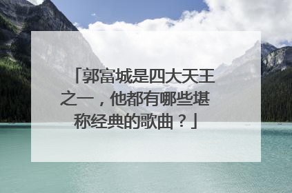 郭富城是四大天王之一,他都有哪些堪称经典的歌曲?