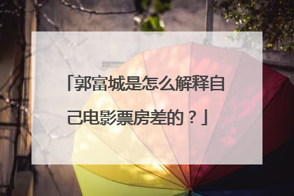 郭富城是怎么解释自己电影票房差的？