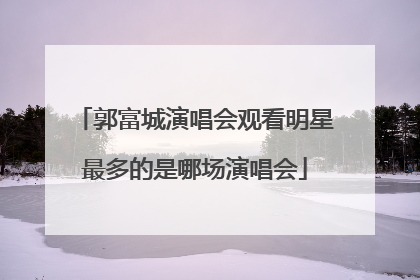 郭富城演唱会观看明星最多的是哪场演唱会