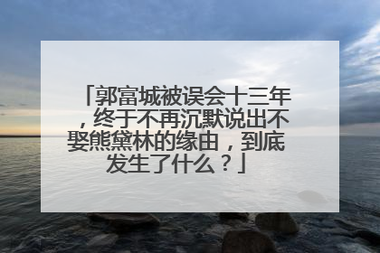 郭富城被误会十三年，终于不再沉默说出不娶熊黛林的缘由，到底发生了什么？
