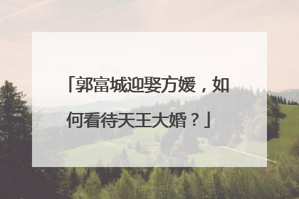 郭富城迎娶方媛，如何看待天王大婚？