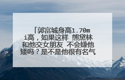 郭富城身高1.70mi高，如果这样 熊黛林和他交女朋友 不会嫌他矮吗？是不是他很有名气，熊是女模特。
